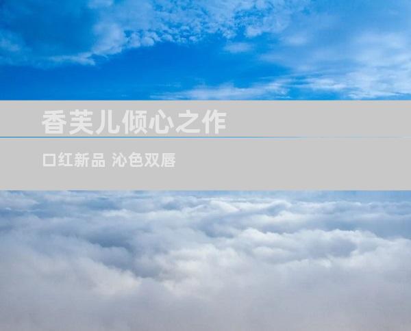 香芙儿倾心之作 口红新品 沁色双唇